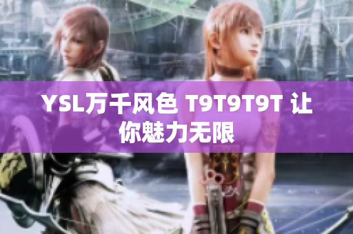 YSL万千风色 T9T9T9T 让你魅力无限