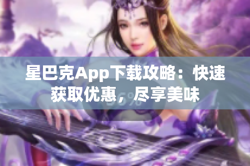 星巴克App下载攻略：快速获取优惠，尽享美味