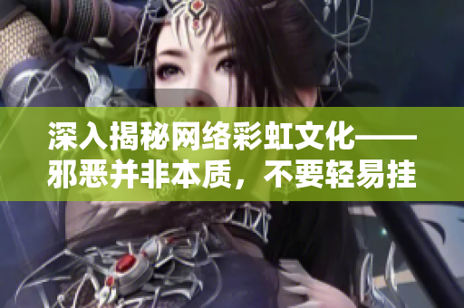 深入揭秘网络彩虹文化——邪恶并非本质，不要轻易挂上“禁止”的标签！
