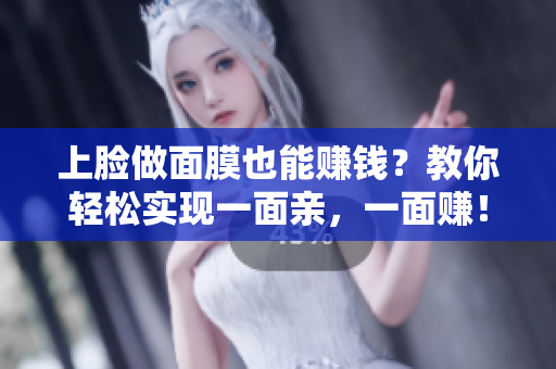 上脸做面膜也能赚钱？教你轻松实现一面亲，一面赚！