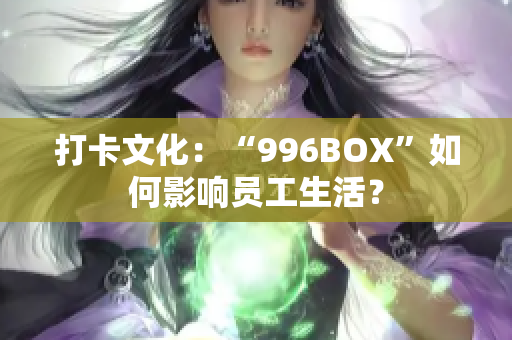 打卡文化：“996BOX”如何影响员工生活？