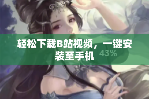 轻松下载B站视频，一键安装至手机