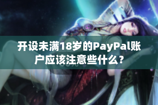 开设未满18岁的PayPal账户应该注意些什么？