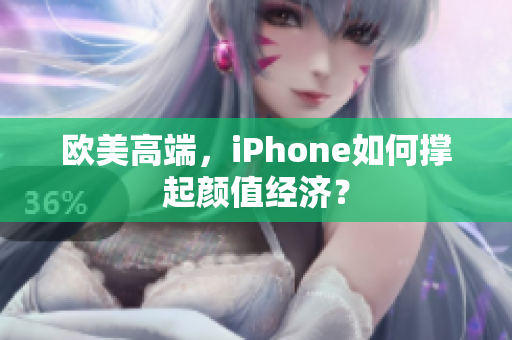 欧美高端，iPhone如何撑起颜值经济？