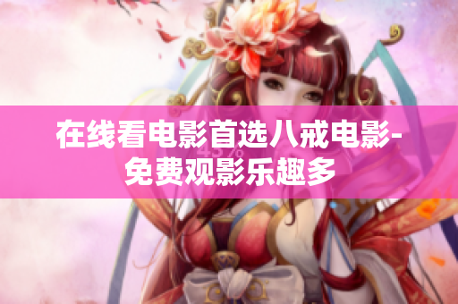 在线看电影首选八戒电影-免费观影乐趣多