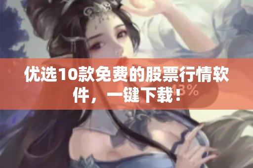 优选10款免费的股票行情软件，一键下载！
