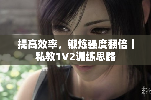 提高效率，锻炼强度翻倍｜私教1V2训练思路