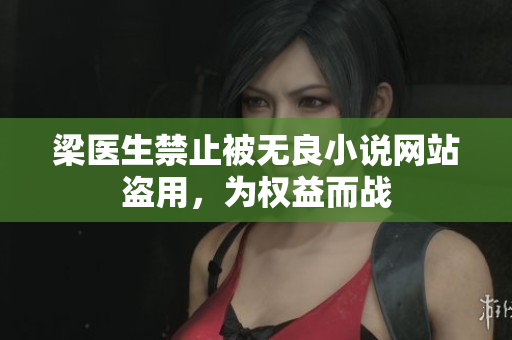 梁医生禁止被无良小说网站盗用，为权益而战
