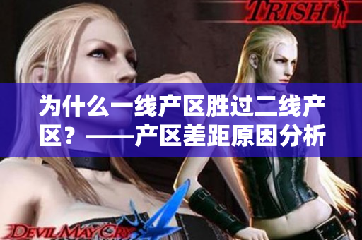 为什么一线产区胜过二线产区？——产区差距原因分析