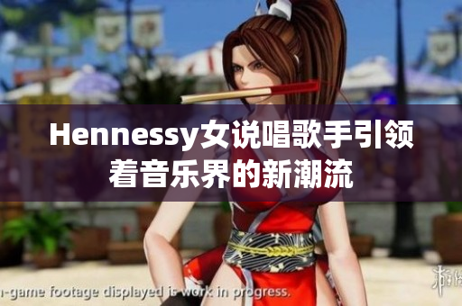 Hennessy女说唱歌手引领着音乐界的新潮流