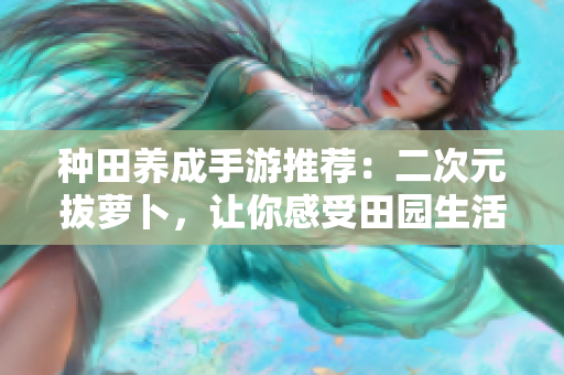 种田养成手游推荐：二次元拔萝卜，让你感受田园生活