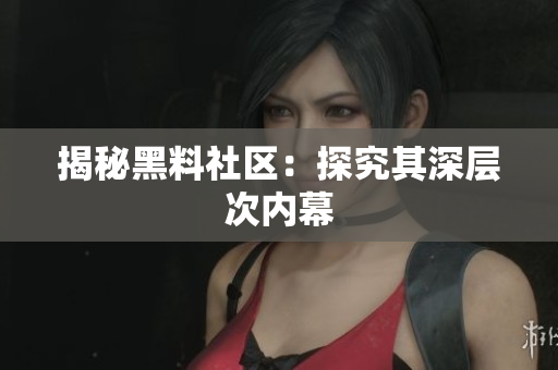 揭秘黑料社区：探究其深层次内幕