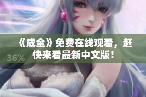 《成全》免费在线观看，赶快来看最新中文版！