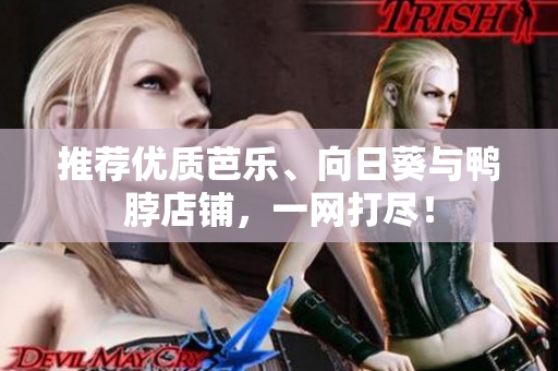 推荐优质芭乐、向日葵与鸭脖店铺，一网打尽！