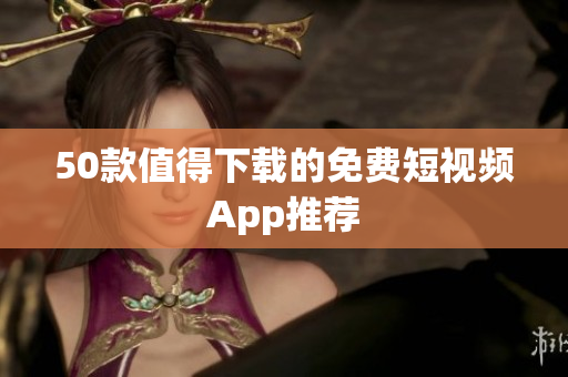 50款值得下载的免费短视频App推荐