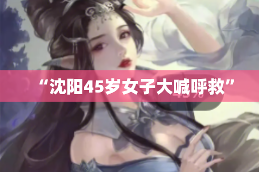 “沈阳45岁女子大喊呼救”