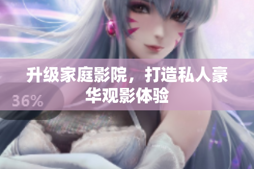 升级家庭影院，打造私人豪华观影体验