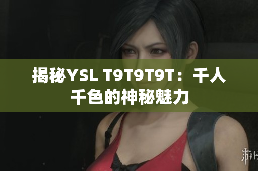 揭秘YSL T9T9T9T：千人千色的神秘魅力