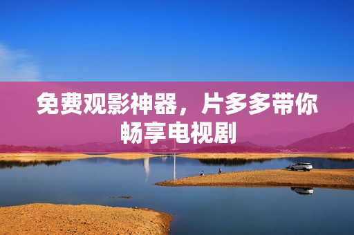 免费观影神器，片多多带你畅享电视剧