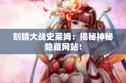 刻晴大战史莱姆：揭秘神秘隐藏网站！