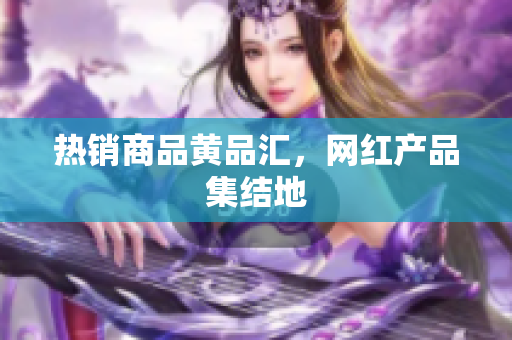 热销商品黄品汇，网红产品集结地