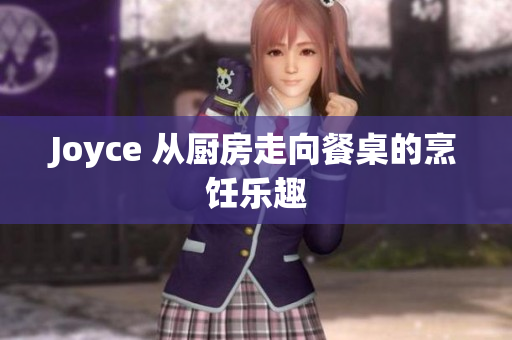 Joyce 从厨房走向餐桌的烹饪乐趣