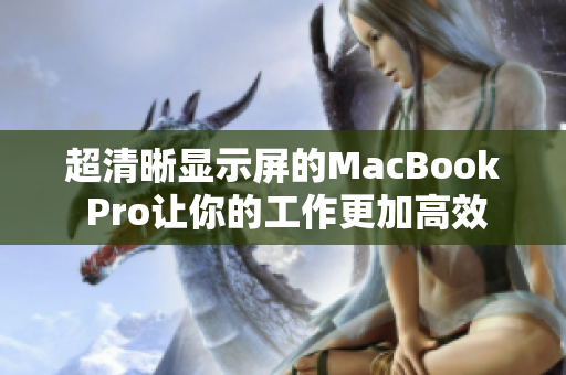 超清晰显示屏的MacBook Pro让你的工作更加高效