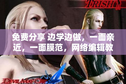 免费分享 边学边做，一面亲近，一面膜范，网络编辑教学入门