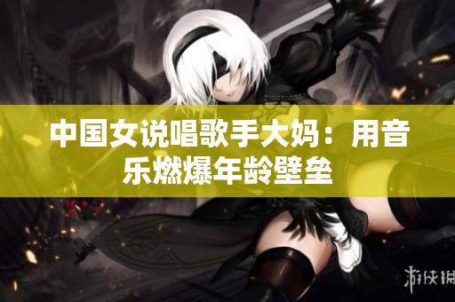 中国女说唱歌手大妈：用音乐燃爆年龄壁垒