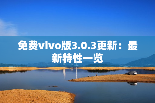 免费vivo版3.0.3更新：最新特性一览