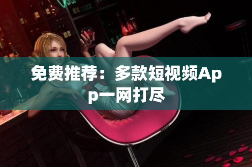 免费推荐：多款短视频App一网打尽