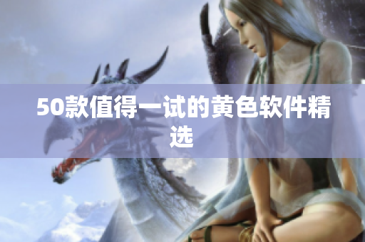 50款值得一试的黄色软件精选