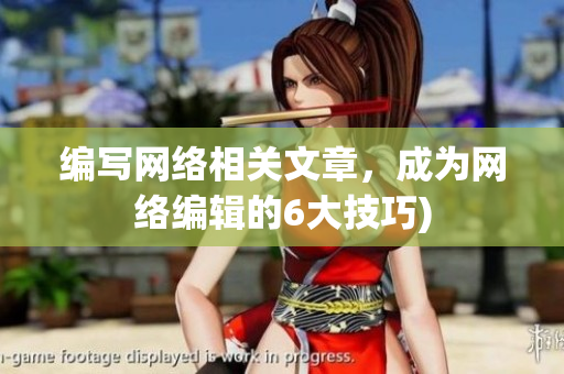 编写网络相关文章，成为网络编辑的6大技巧)