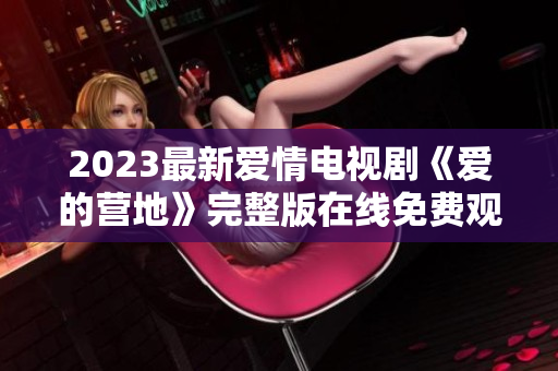 2023最新爱情电视剧《爱的营地》完整版在线免费观看
