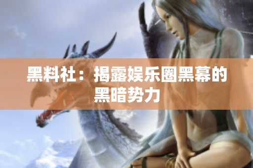 黑料社：揭露娱乐圈黑幕的黑暗势力