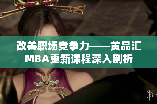 改善职场竞争力——黄品汇MBA更新课程深入剖析