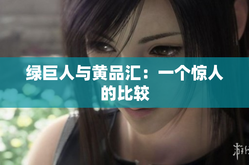 绿巨人与黄品汇：一个惊人的比较