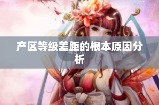 产区等级差距的根本原因分析