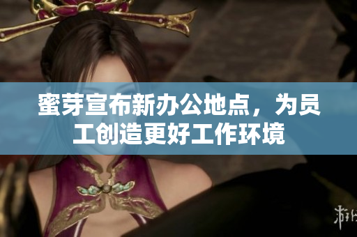 蜜芽宣布新办公地点，为员工创造更好工作环境