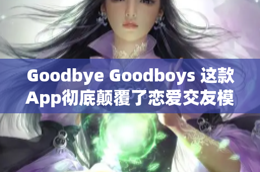 Goodbye Goodboys 这款App彻底颠覆了恋爱交友模式
