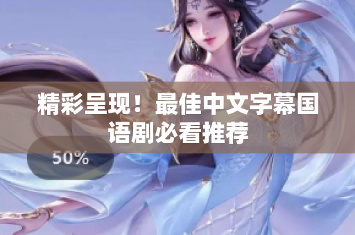精彩呈现！最佳中文字幕国语剧必看推荐