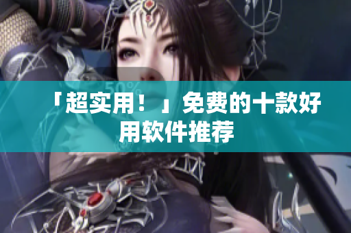 「超实用！」免费的十款好用软件推荐