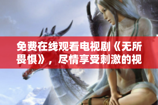 免费在线观看电视剧《无所畏惧》，尽情享受刺激的视听盛宴