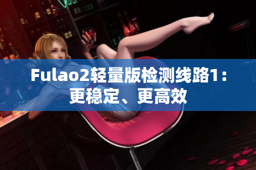 Fulao2轻量版检测线路1：更稳定、更高效