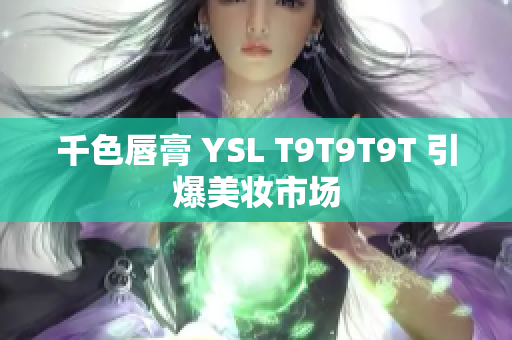 千色唇膏 YSL T9T9T9T 引爆美妆市场