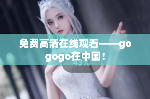 免费高清在线观看——gogogo在中国！