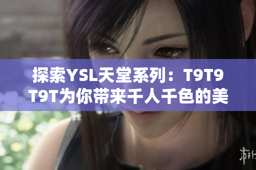 探索YSL天堂系列：T9T9T9T为你带来千人千色的美妆新体验