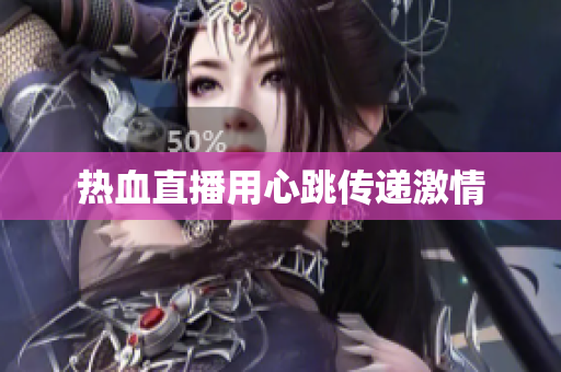 热血直播用心跳传递激情