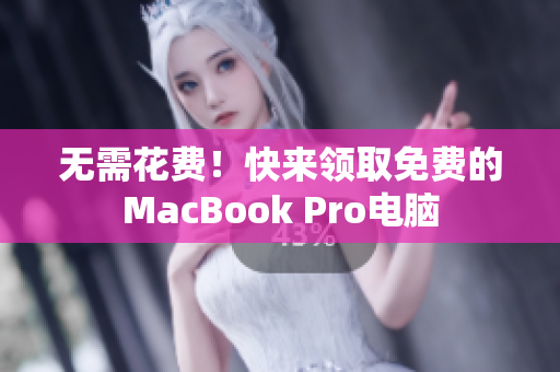 无需花费！快来领取免费的MacBook Pro电脑