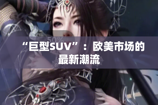 “巨型SUV”：欧美市场的最新潮流